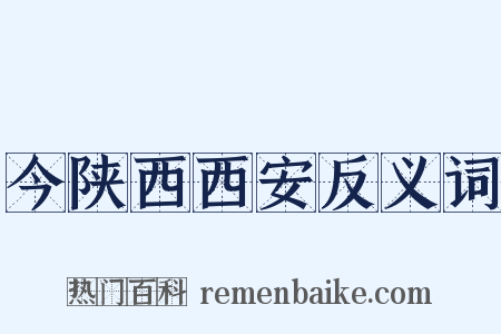 今陕西西安反义词是什么意思的图片